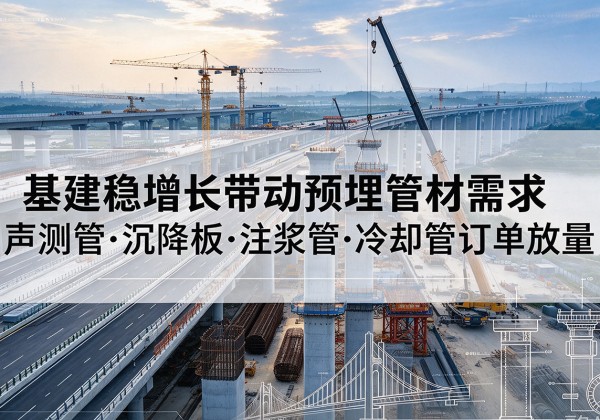 平塘基建稳增长带动预埋监测管材需求，声测管、沉降板、注浆管订单持续放量
